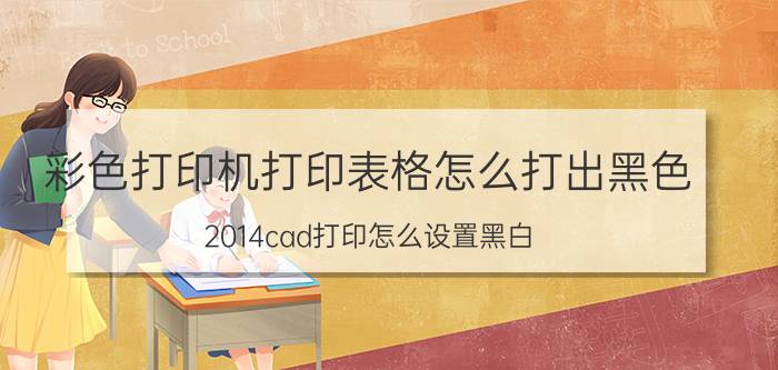 彩色打印机打印表格怎么打出黑色 2014cad打印怎么设置黑白？